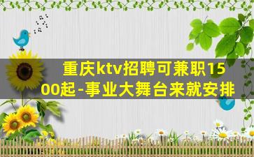 重庆ktv招聘可兼职1500起-事业大舞台来就安排